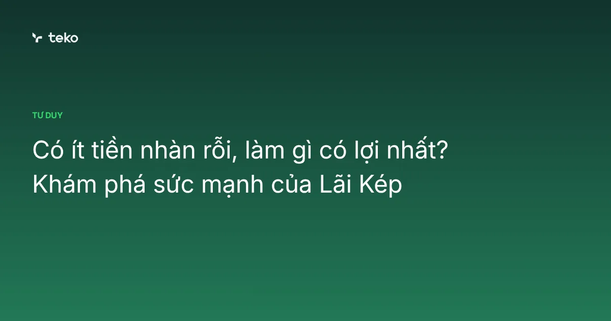 Có ít tiền nhàn rỗi, làm gì có lợi nhất? Khám phá sức mạnh của Lãi Kép