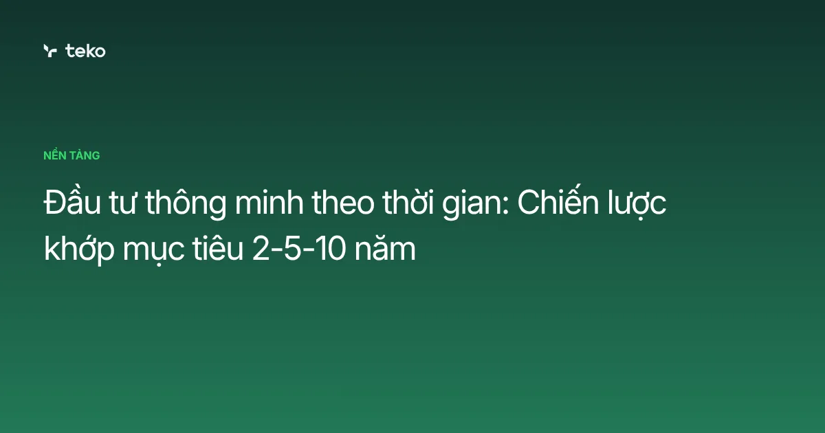 Đầu tư thông minh theo thời gian: Chiến lược khớp mục tiêu 2-5-10 năm