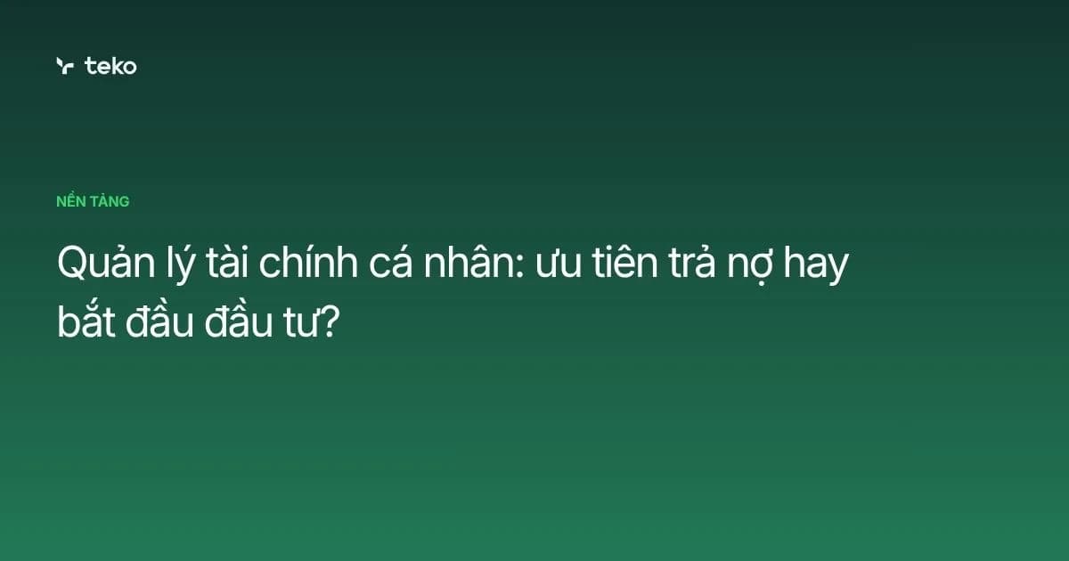 Quản lý tài chính cá nhân: ưu tiên trả nợ hay bắt đầu đầu tư?