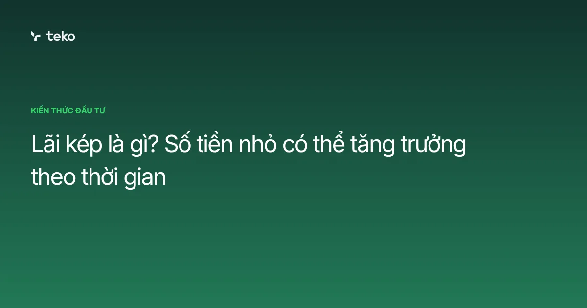 Lãi kép là gì? Số tiền nhỏ có thể tăng trưởng theo thời gian