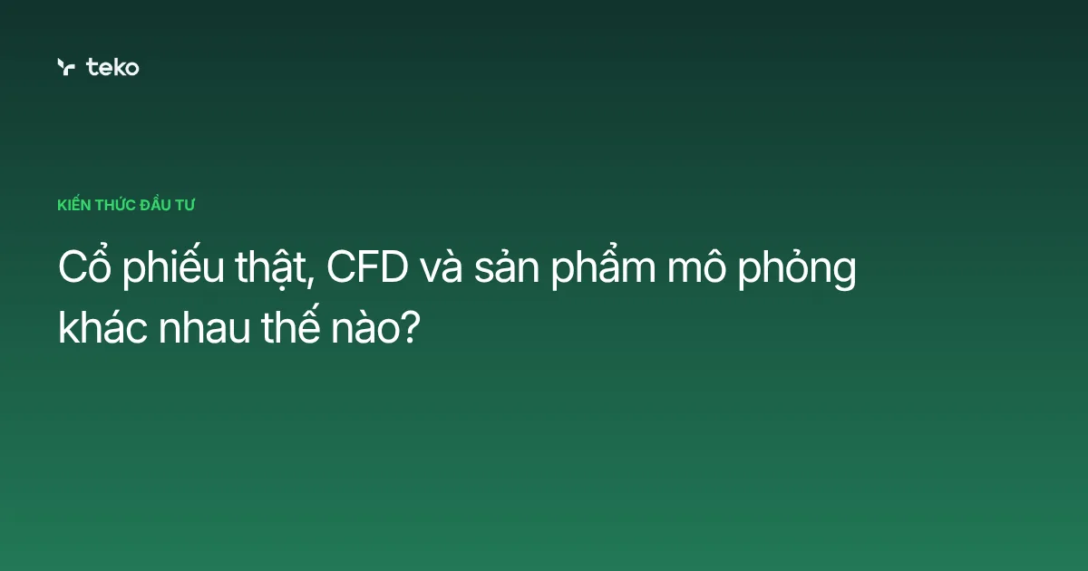 Cổ phiếu thật, CFD và sản phẩm mô phỏng khác nhau thế nào?