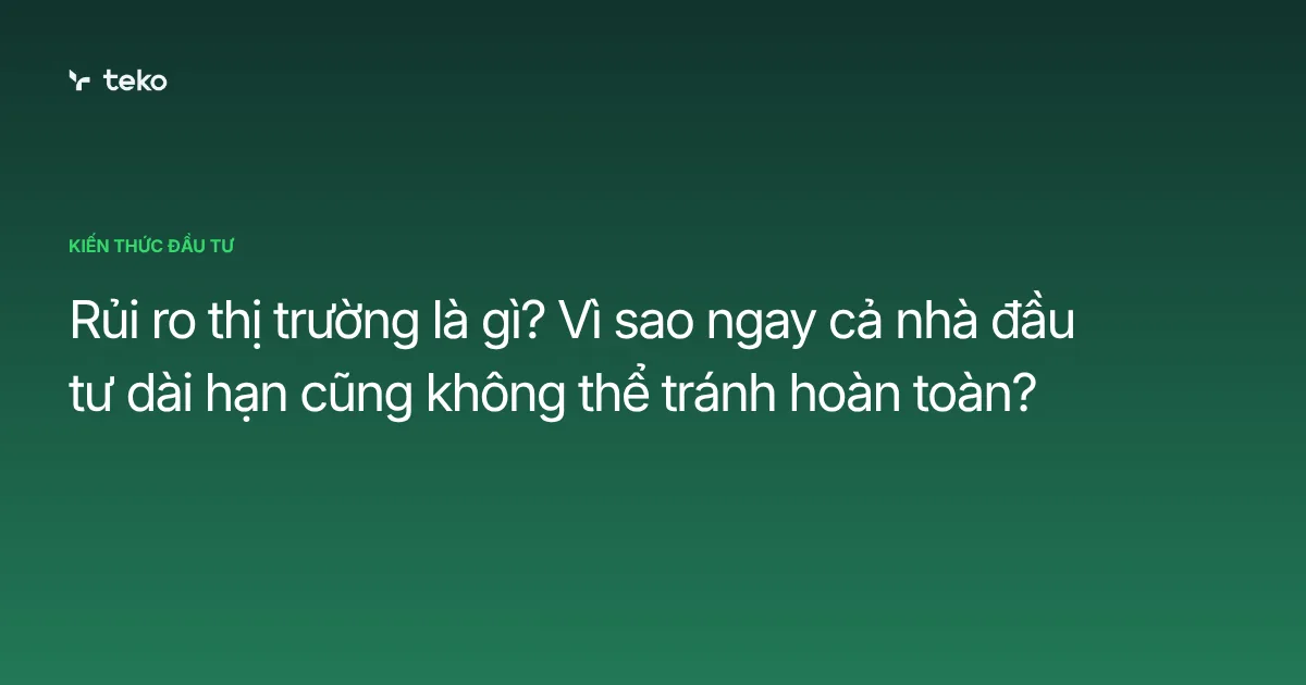 Rủi ro thị trường là gì? Vì sao ngay cả nhà đầu tư dài hạn cũng không thể tránh hoàn toàn?