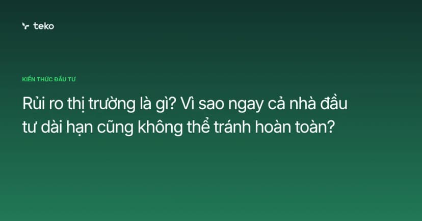 Rủi ro thị trường là gì? Vì sao ngay cả nhà đầu tư dài hạn cũng không thể tránh hoàn toàn?